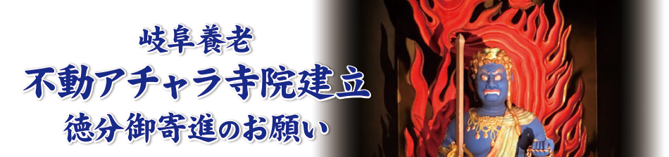 岐阜養老不動アチャラ寺院建立徳分御寄進のお願い